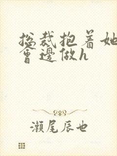 总裁抱着她边开会边做h