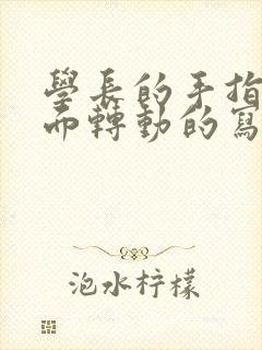 学长的手指在里面转动的写作业