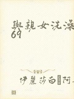 与亲女洗澡伦了69