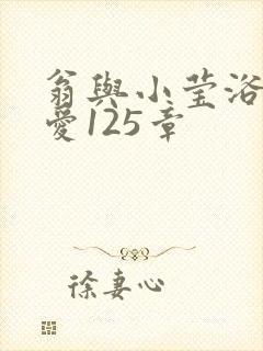 翁与小莹浴室欢爱125章