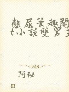 憋尿笔趣阁txt小说双男主