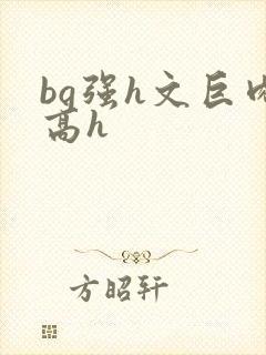 bg强h文巨肉高h