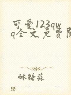 可爱123qwq全文免费阅读笔趣阁