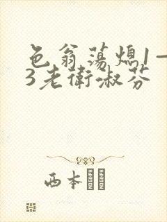 色翁荡熄1—13老卫淑芬