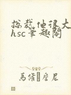 总裁他很大年上hsc笔趣阁