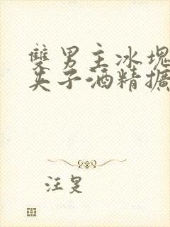 双男主冰块棉签夹子酒精扩张器