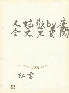 人蛇欢by唐棠全文免费阅读