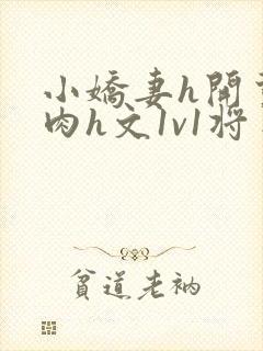 小娇妻h开荤粗肉h文1v1将军