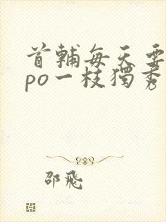 首辅每天要不够po一枝独秀