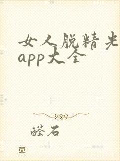女人脱精光直播app大全