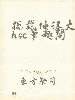 总裁他很大年上hsc笔趣阁