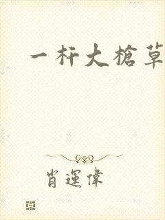 一杆大枪草全家