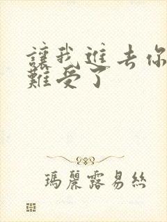 让我进去你就不难受了