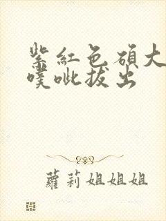 紫红色硕大噗呲噗呲拔出