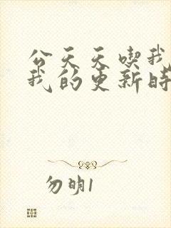 公天天吃我奶躁我的更新时间