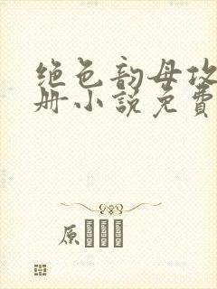 绝色韵母攻略手册小说免费阅读