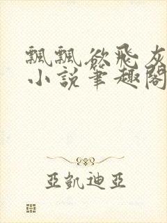 飘飘欲飞灰太狼小说笔趣阁无弹窗