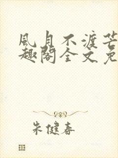 风月不渡芒厘笔趣阁全文免费阅读