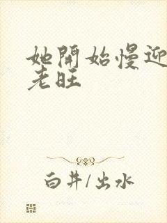 她开始慢迎迎合老旺