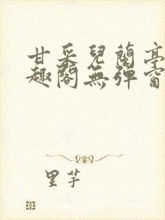 甘采儿兰亭舟笔趣阁无弹窗