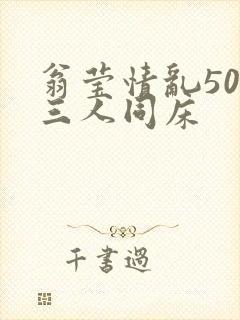 翁莹情乱50章三人同床