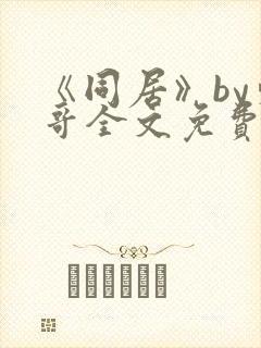 《同居》by东哥全文免费阅读