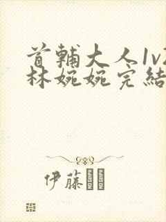 首辅大人1v2林婉婉完结了吗