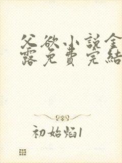 父欲小说金银花露免费完结笔趣阁