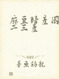 麻豆精产国品一二三产