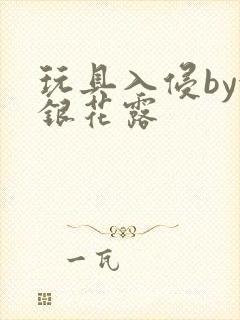 玩具入侵by金银花露