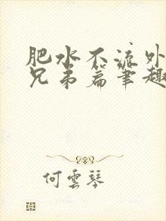 肥水不流外人田兄弟篇笔趣阁小说