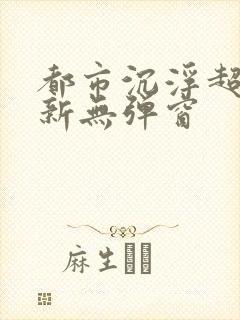 都市沉浮超前最新无弹窗