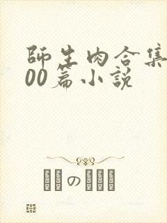 师生肉合集乱500篇小说