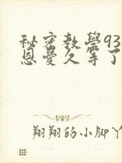 秘密教学93话恩爱久等了免费阅读