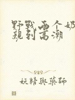 野战两个奶头被亲到高潮