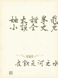 她太甜半截白菜小说全文免费阅读