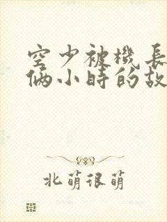 空少被机长狂躁俩小时的故事