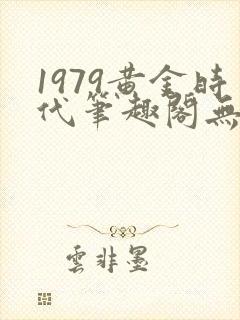 1979黄金时代笔趣阁无弹窗无错版