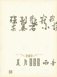 强制欢宠我的温柔暴君 小说