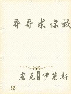 哥哥求你放了我