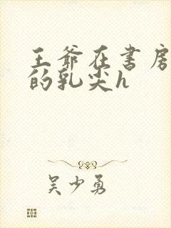 王爷在书房含她的乳尖h