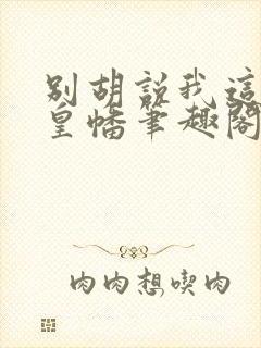 别胡说我这是人皇幡笔趣阁