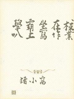 学霸坐在校霸鸡叭上写作业