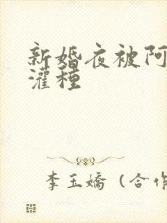 新婚夜被阿龟强灌种