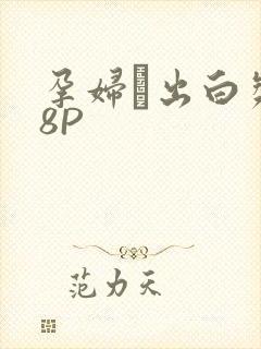 孕妇泬出白浆18P