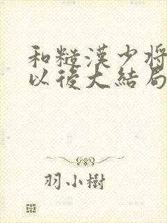 和糙汉少将闪婚以后大结局