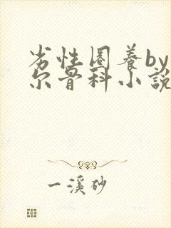 劣性圈养by夏尔骨科小说免费阅读