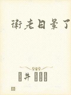 卫老日晕了淑蓉