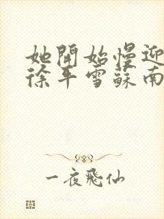 她开始慢迎迎合徐平雪苏南风