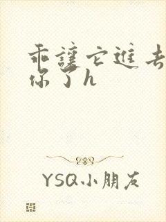 乖让它进去太想你了h